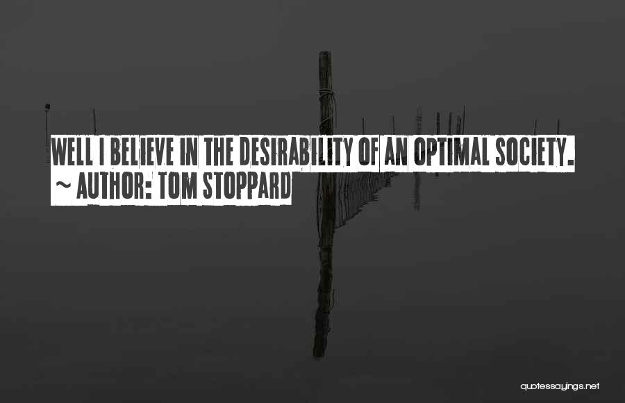 Tom Stoppard Quotes: Well I Believe In The Desirability Of An Optimal Society.