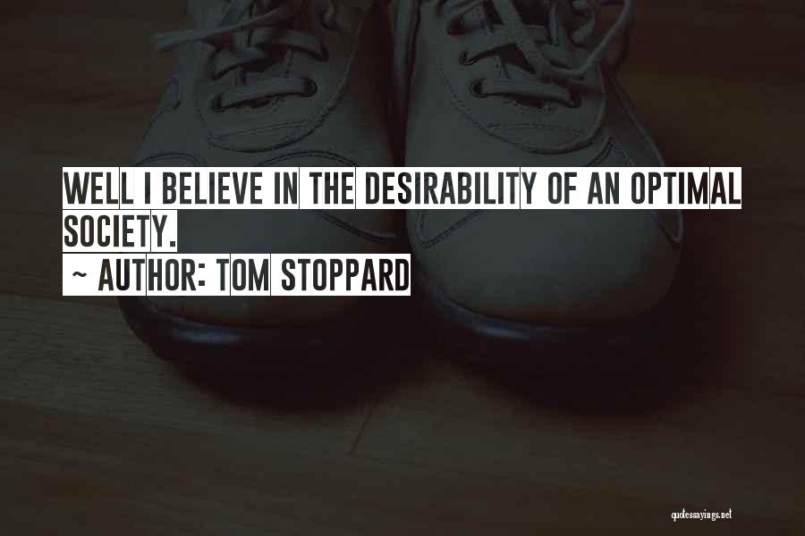Tom Stoppard Quotes: Well I Believe In The Desirability Of An Optimal Society.