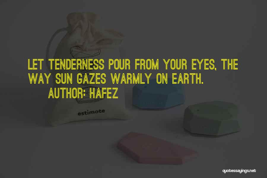 Hafez Quotes: Let Tenderness Pour From Your Eyes, The Way Sun Gazes Warmly On Earth.