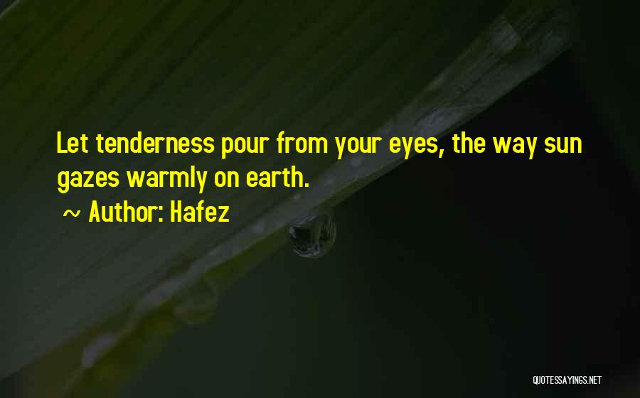 Hafez Quotes: Let Tenderness Pour From Your Eyes, The Way Sun Gazes Warmly On Earth.