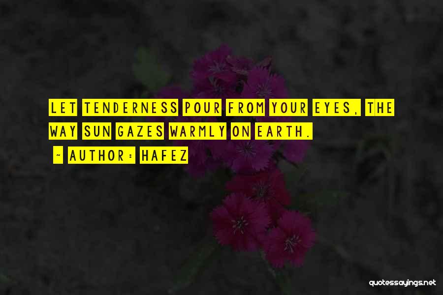 Hafez Quotes: Let Tenderness Pour From Your Eyes, The Way Sun Gazes Warmly On Earth.