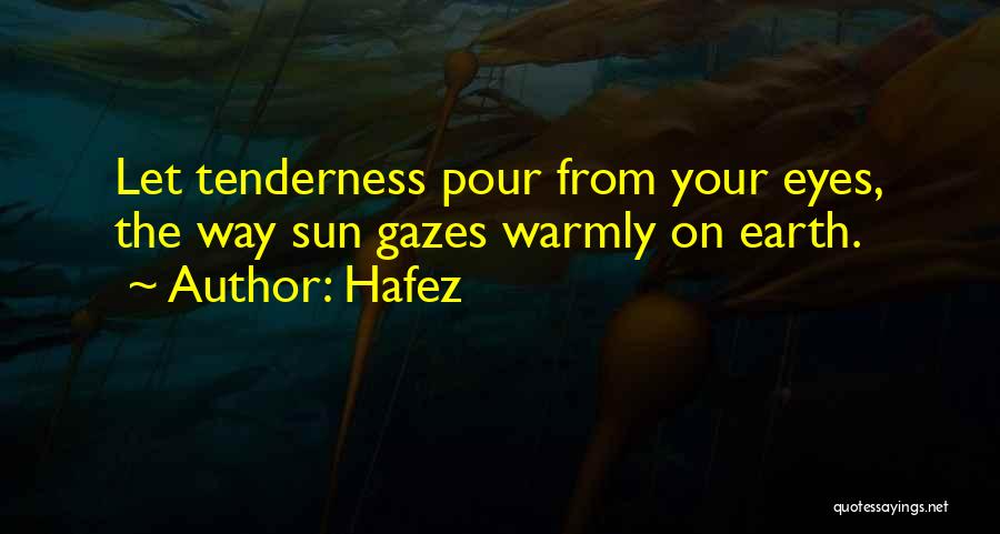 Hafez Quotes: Let Tenderness Pour From Your Eyes, The Way Sun Gazes Warmly On Earth.