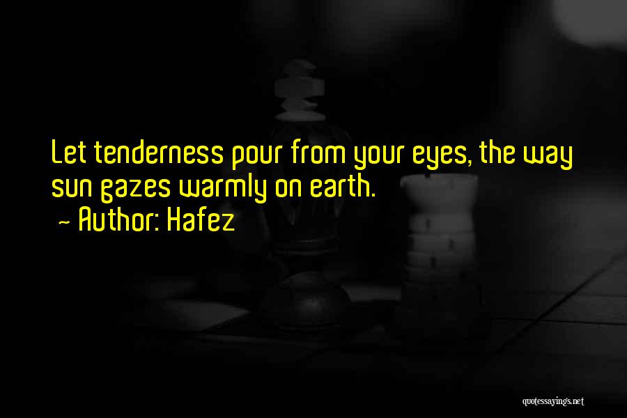 Hafez Quotes: Let Tenderness Pour From Your Eyes, The Way Sun Gazes Warmly On Earth.