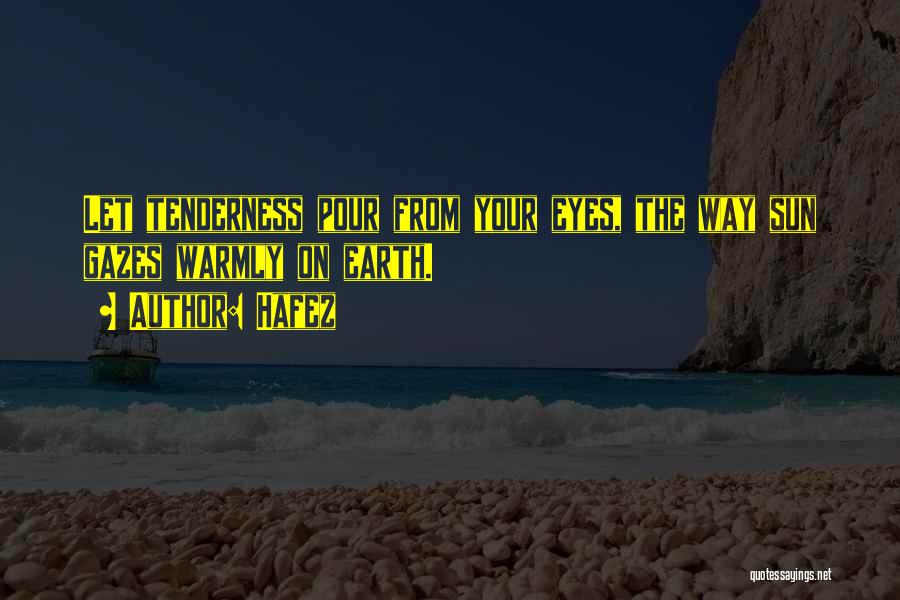 Hafez Quotes: Let Tenderness Pour From Your Eyes, The Way Sun Gazes Warmly On Earth.