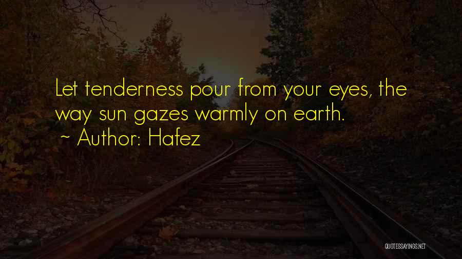 Hafez Quotes: Let Tenderness Pour From Your Eyes, The Way Sun Gazes Warmly On Earth.