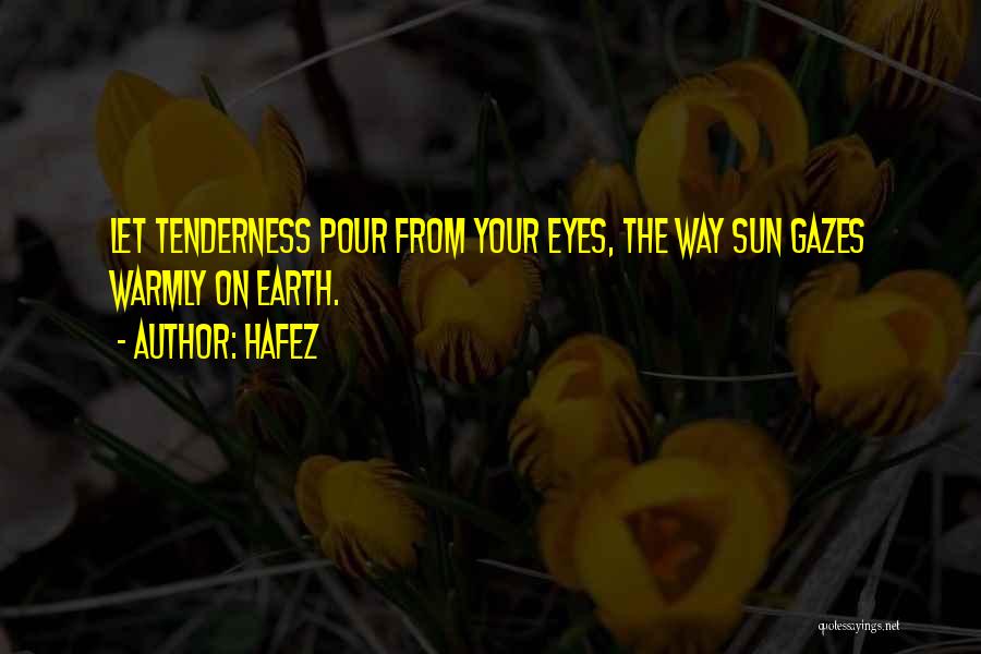 Hafez Quotes: Let Tenderness Pour From Your Eyes, The Way Sun Gazes Warmly On Earth.