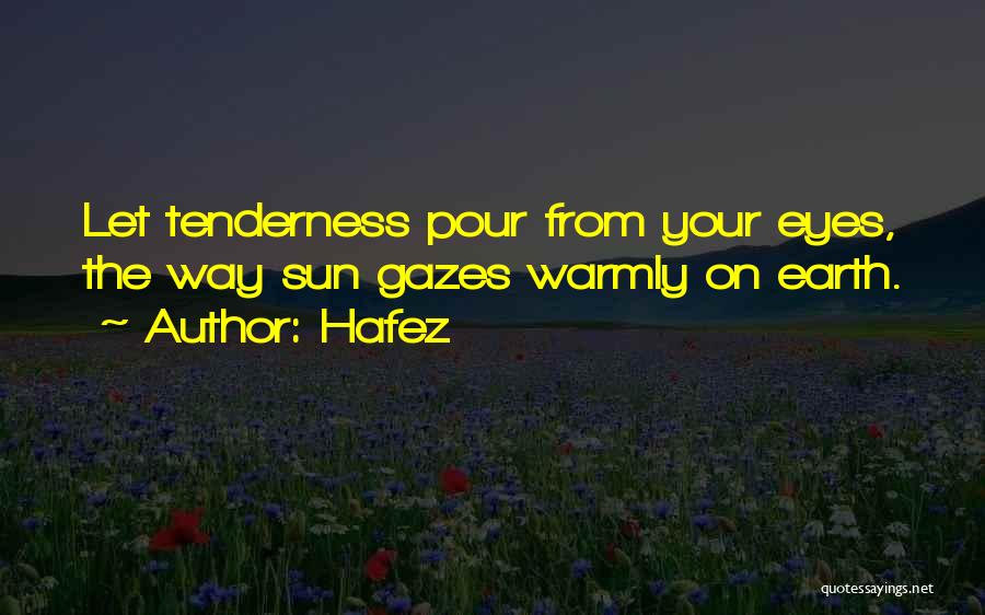 Hafez Quotes: Let Tenderness Pour From Your Eyes, The Way Sun Gazes Warmly On Earth.