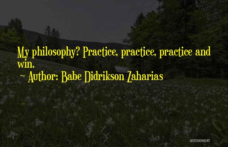 Babe Didrikson Zaharias Quotes: My Philosophy? Practice, Practice, Practice And Win.