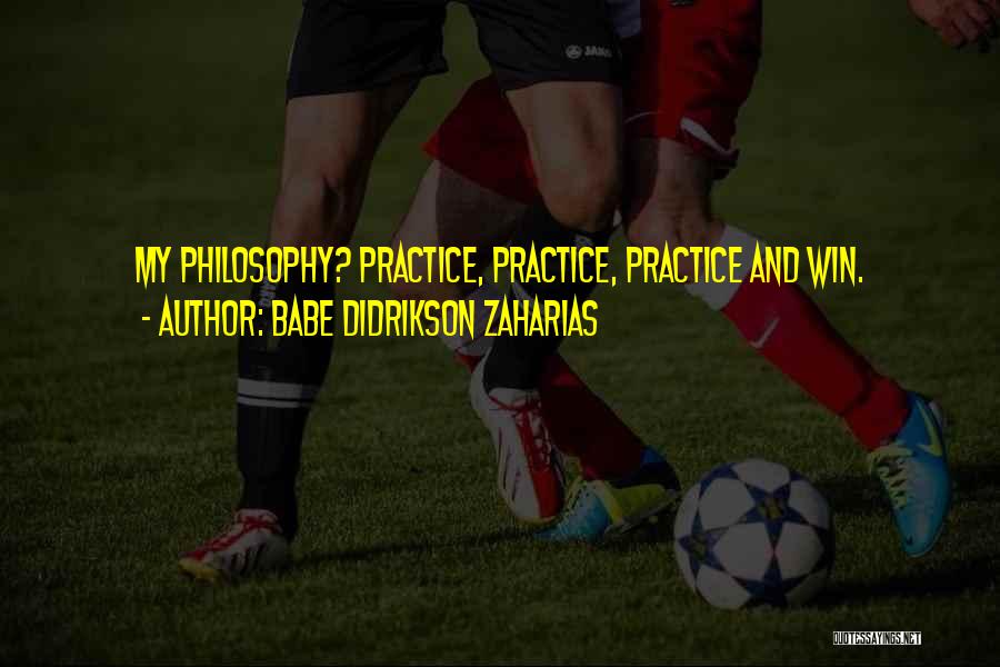 Babe Didrikson Zaharias Quotes: My Philosophy? Practice, Practice, Practice And Win.