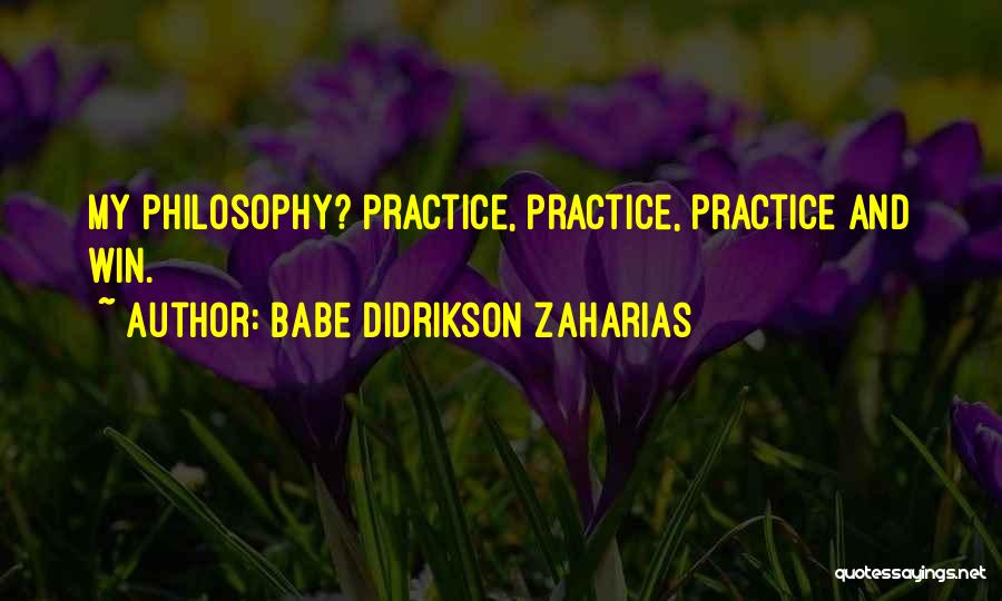 Babe Didrikson Zaharias Quotes: My Philosophy? Practice, Practice, Practice And Win.