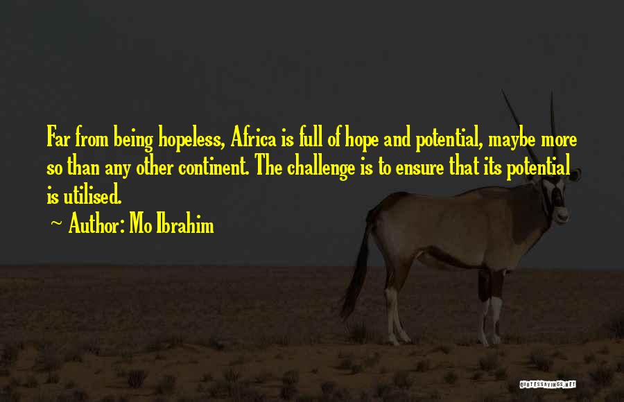 Mo Ibrahim Quotes: Far From Being Hopeless, Africa Is Full Of Hope And Potential, Maybe More So Than Any Other Continent. The Challenge