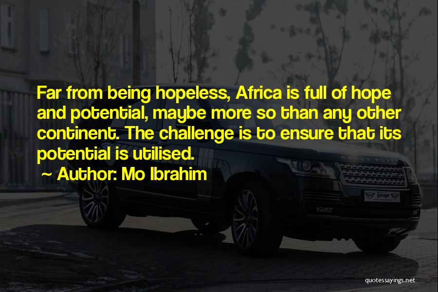 Mo Ibrahim Quotes: Far From Being Hopeless, Africa Is Full Of Hope And Potential, Maybe More So Than Any Other Continent. The Challenge