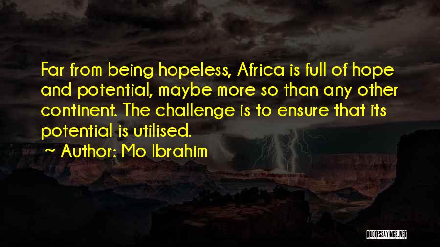 Mo Ibrahim Quotes: Far From Being Hopeless, Africa Is Full Of Hope And Potential, Maybe More So Than Any Other Continent. The Challenge