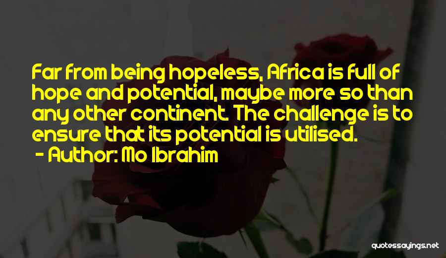 Mo Ibrahim Quotes: Far From Being Hopeless, Africa Is Full Of Hope And Potential, Maybe More So Than Any Other Continent. The Challenge