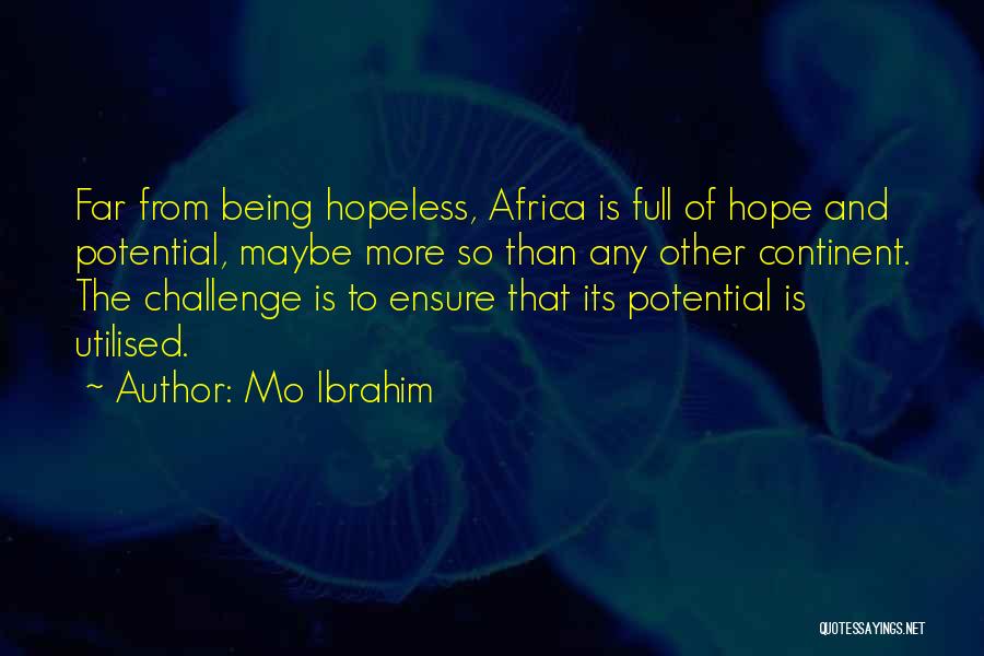 Mo Ibrahim Quotes: Far From Being Hopeless, Africa Is Full Of Hope And Potential, Maybe More So Than Any Other Continent. The Challenge