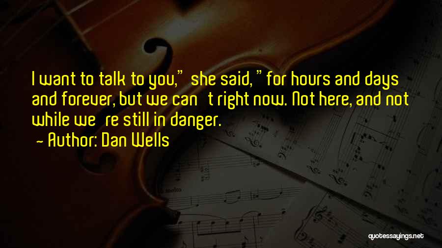 Dan Wells Quotes: I Want To Talk To You, She Said, For Hours And Days And Forever, But We Can't Right Now. Not