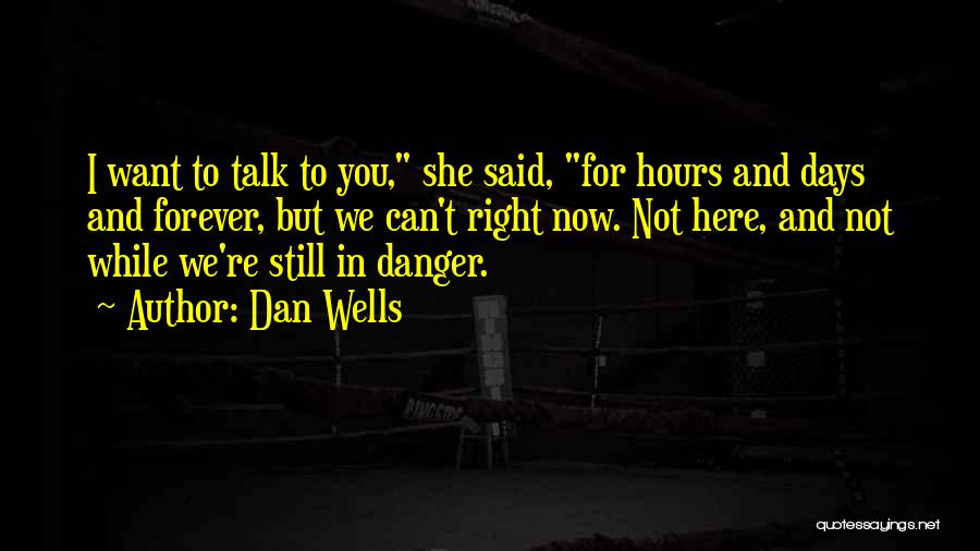 Dan Wells Quotes: I Want To Talk To You, She Said, For Hours And Days And Forever, But We Can't Right Now. Not