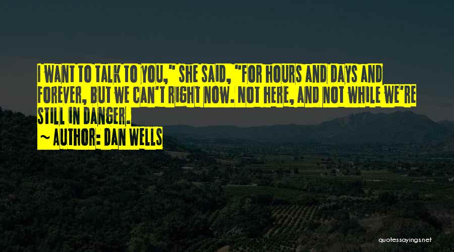 Dan Wells Quotes: I Want To Talk To You, She Said, For Hours And Days And Forever, But We Can't Right Now. Not