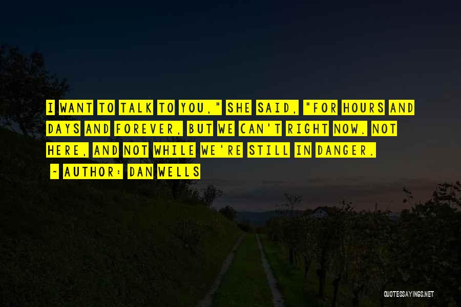 Dan Wells Quotes: I Want To Talk To You, She Said, For Hours And Days And Forever, But We Can't Right Now. Not