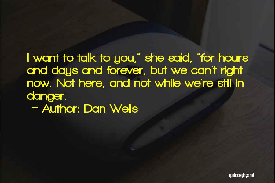 Dan Wells Quotes: I Want To Talk To You, She Said, For Hours And Days And Forever, But We Can't Right Now. Not