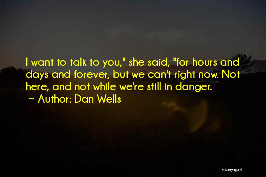 Dan Wells Quotes: I Want To Talk To You, She Said, For Hours And Days And Forever, But We Can't Right Now. Not