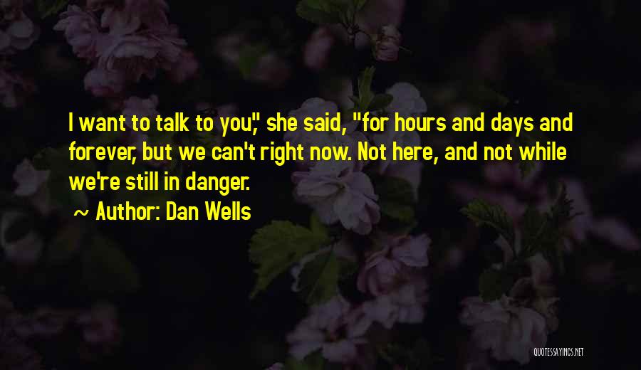 Dan Wells Quotes: I Want To Talk To You, She Said, For Hours And Days And Forever, But We Can't Right Now. Not