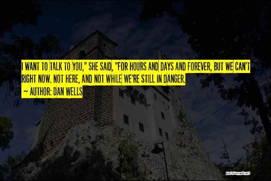 Dan Wells Quotes: I Want To Talk To You, She Said, For Hours And Days And Forever, But We Can't Right Now. Not