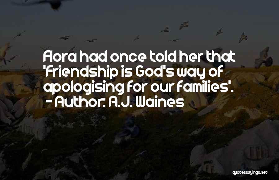 A.J. Waines Quotes: Flora Had Once Told Her That 'friendship Is God's Way Of Apologising For Our Families'.