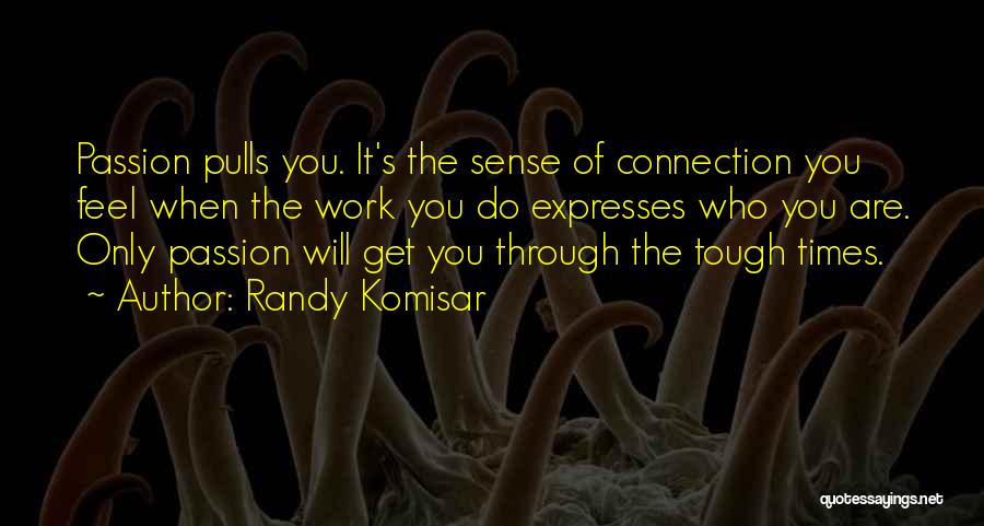 Randy Komisar Quotes: Passion Pulls You. It's The Sense Of Connection You Feel When The Work You Do Expresses Who You Are. Only