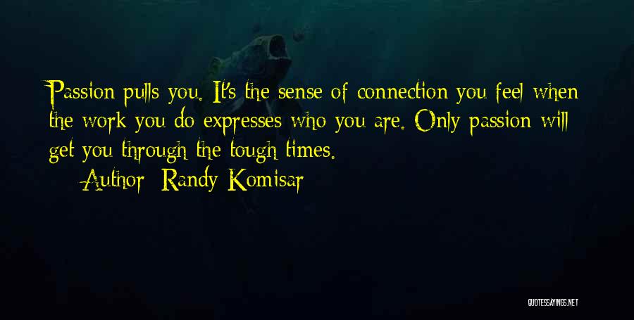 Randy Komisar Quotes: Passion Pulls You. It's The Sense Of Connection You Feel When The Work You Do Expresses Who You Are. Only