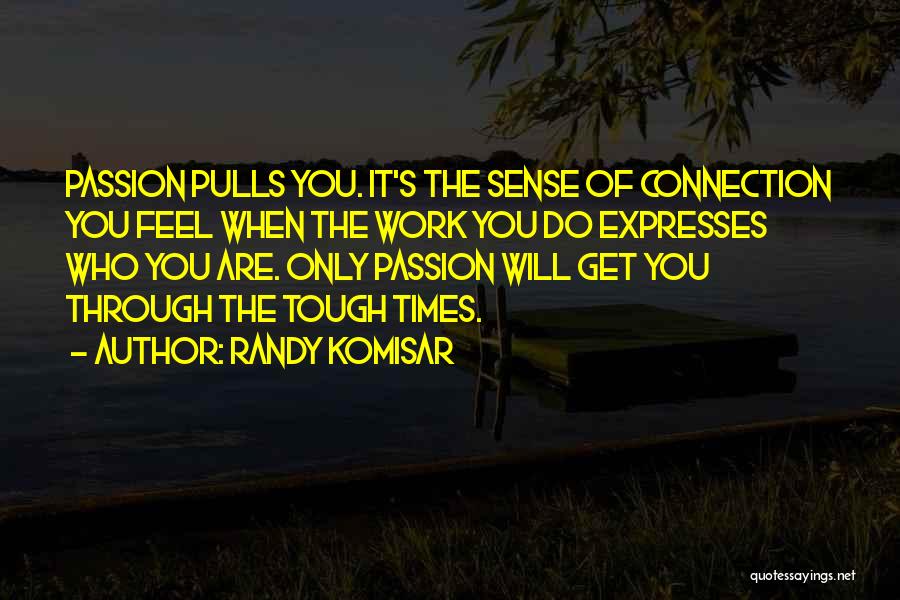 Randy Komisar Quotes: Passion Pulls You. It's The Sense Of Connection You Feel When The Work You Do Expresses Who You Are. Only