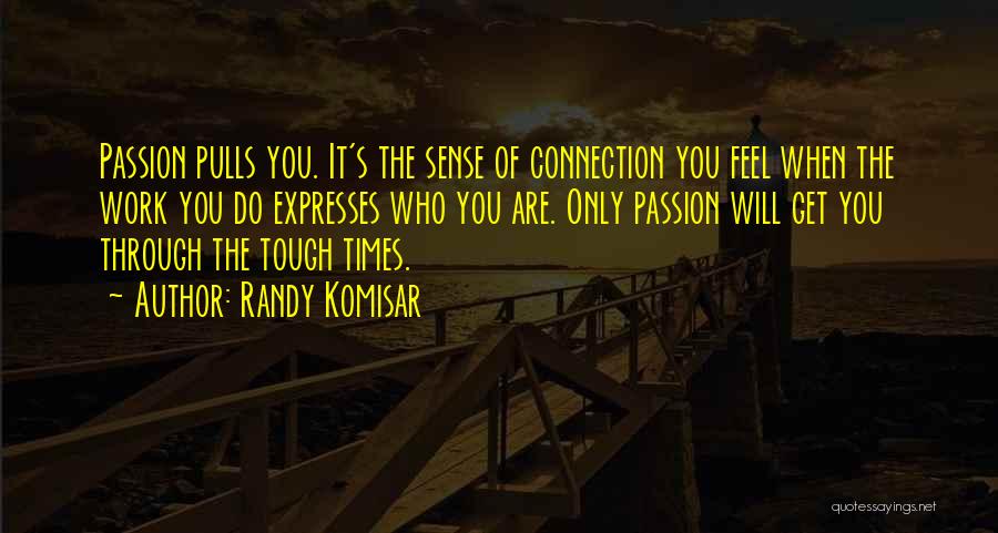 Randy Komisar Quotes: Passion Pulls You. It's The Sense Of Connection You Feel When The Work You Do Expresses Who You Are. Only