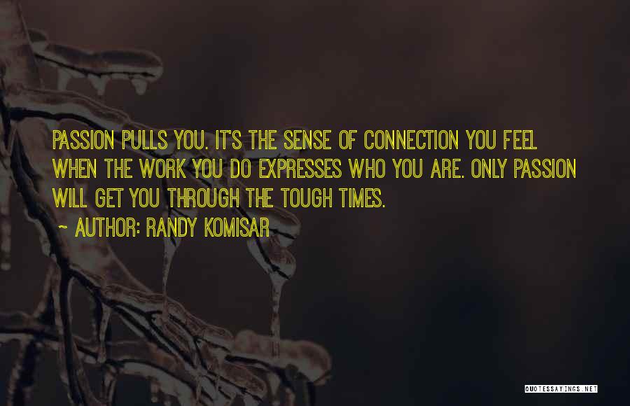 Randy Komisar Quotes: Passion Pulls You. It's The Sense Of Connection You Feel When The Work You Do Expresses Who You Are. Only