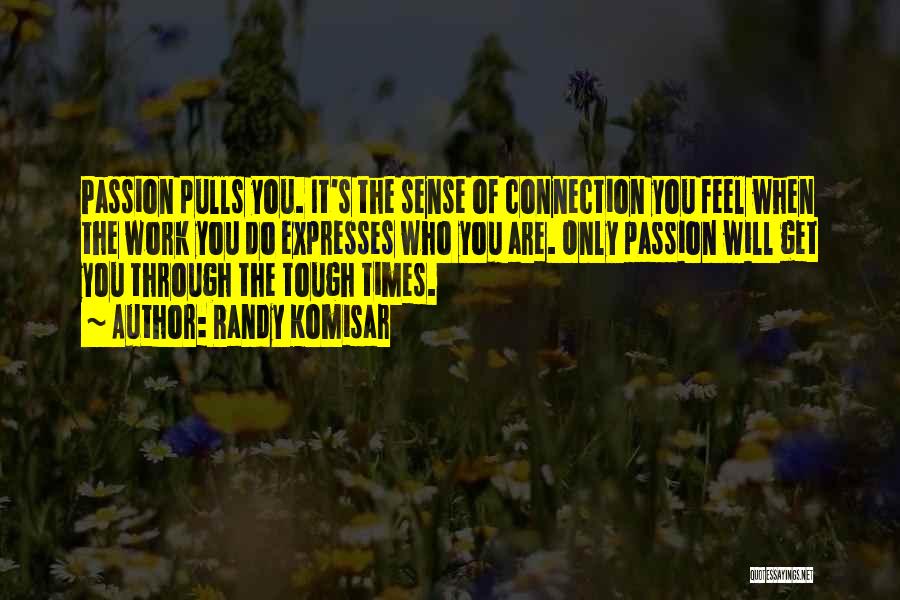 Randy Komisar Quotes: Passion Pulls You. It's The Sense Of Connection You Feel When The Work You Do Expresses Who You Are. Only
