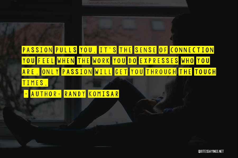 Randy Komisar Quotes: Passion Pulls You. It's The Sense Of Connection You Feel When The Work You Do Expresses Who You Are. Only