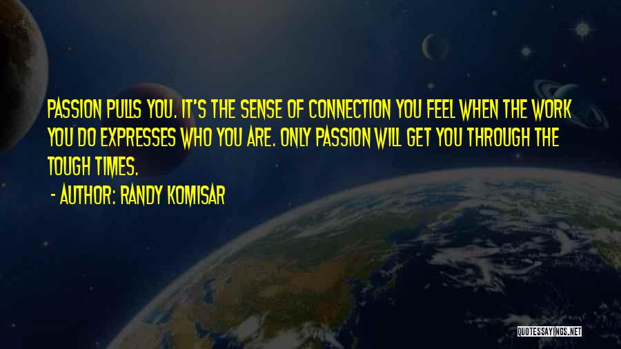 Randy Komisar Quotes: Passion Pulls You. It's The Sense Of Connection You Feel When The Work You Do Expresses Who You Are. Only