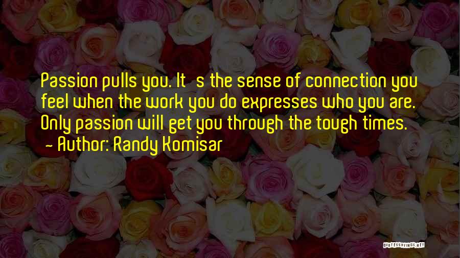 Randy Komisar Quotes: Passion Pulls You. It's The Sense Of Connection You Feel When The Work You Do Expresses Who You Are. Only