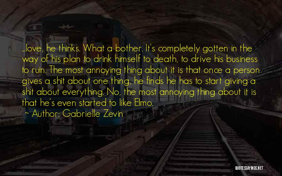 Gabrielle Zevin Quotes: ...love, He Thinks. What A Bother. It's Completely Gotten In The Way Of His Plan To Drink Himself To Death,