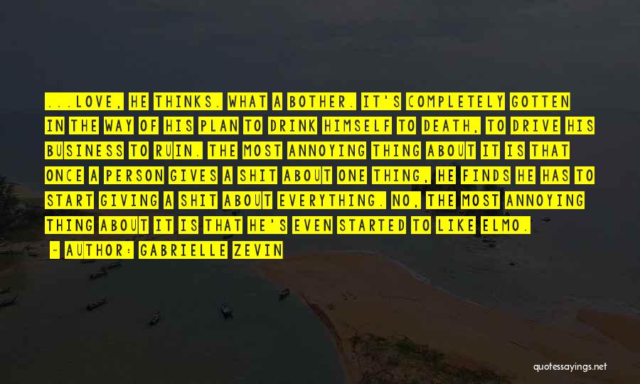 Gabrielle Zevin Quotes: ...love, He Thinks. What A Bother. It's Completely Gotten In The Way Of His Plan To Drink Himself To Death,