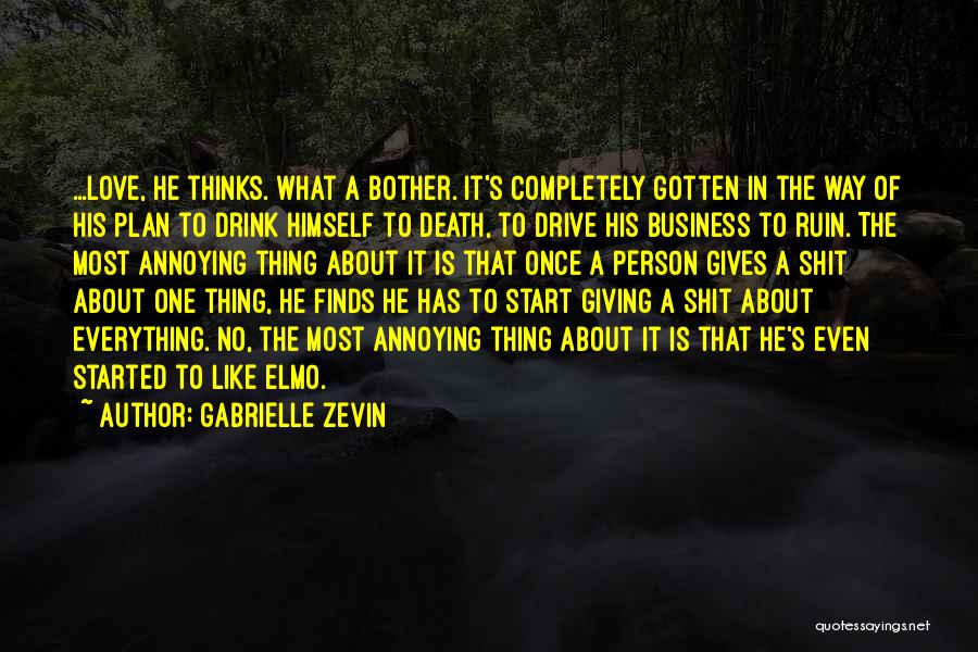 Gabrielle Zevin Quotes: ...love, He Thinks. What A Bother. It's Completely Gotten In The Way Of His Plan To Drink Himself To Death,