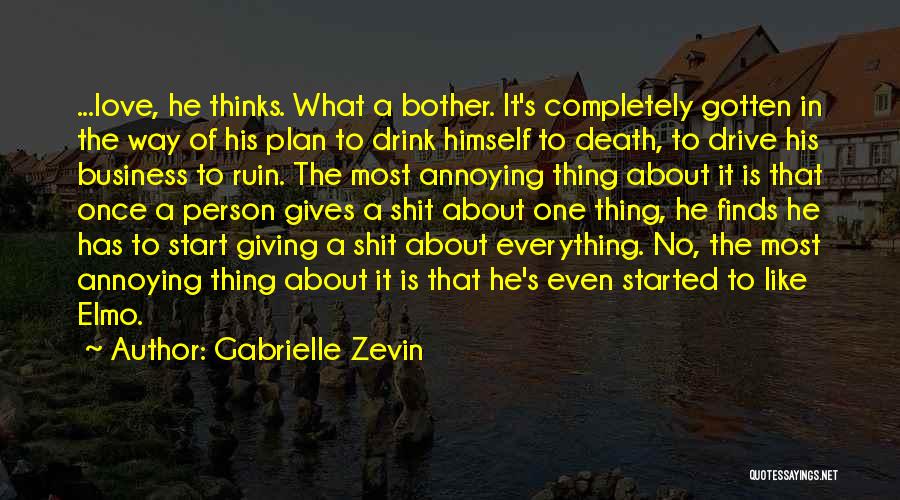 Gabrielle Zevin Quotes: ...love, He Thinks. What A Bother. It's Completely Gotten In The Way Of His Plan To Drink Himself To Death,