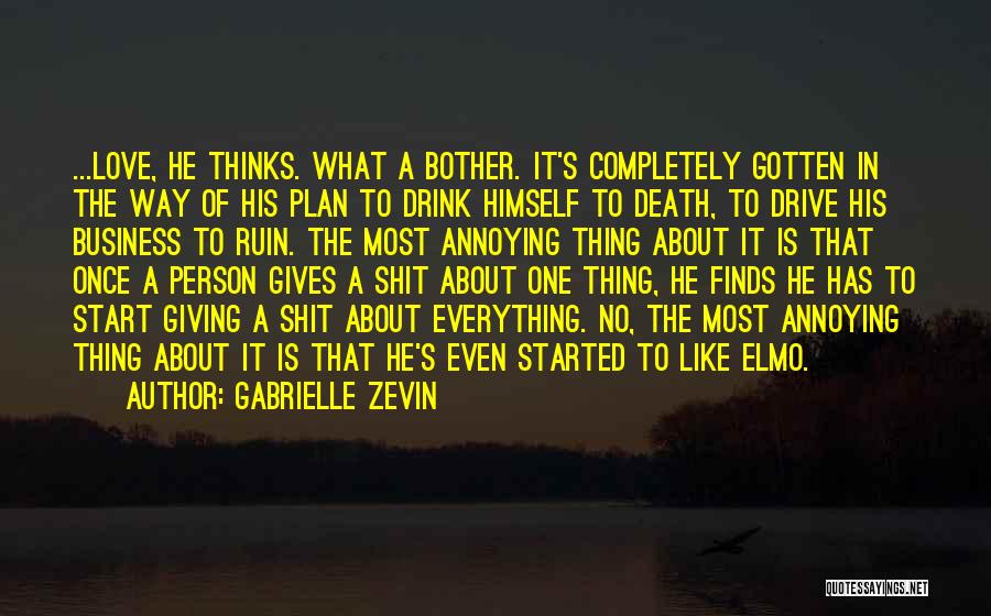 Gabrielle Zevin Quotes: ...love, He Thinks. What A Bother. It's Completely Gotten In The Way Of His Plan To Drink Himself To Death,