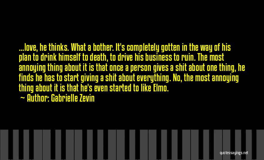 Gabrielle Zevin Quotes: ...love, He Thinks. What A Bother. It's Completely Gotten In The Way Of His Plan To Drink Himself To Death,