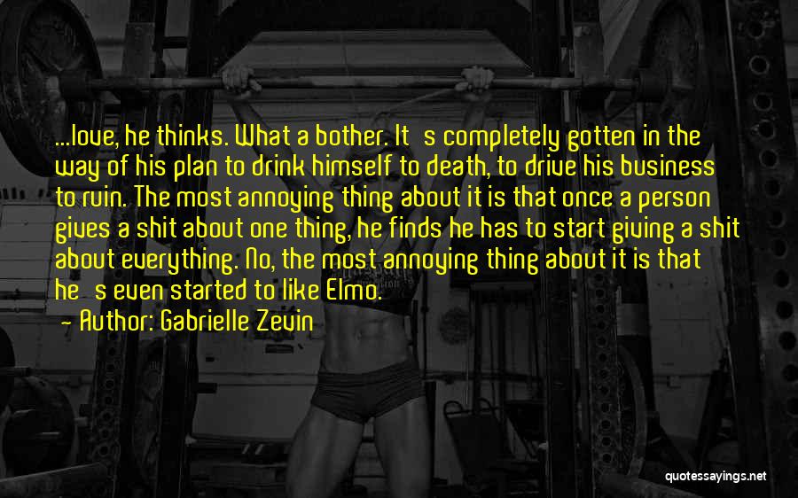 Gabrielle Zevin Quotes: ...love, He Thinks. What A Bother. It's Completely Gotten In The Way Of His Plan To Drink Himself To Death,