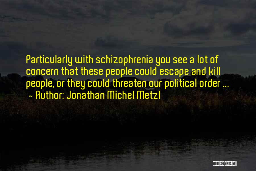 Jonathan Michel Metzl Quotes: Particularly With Schizophrenia You See A Lot Of Concern That These People Could Escape And Kill People, Or They Could