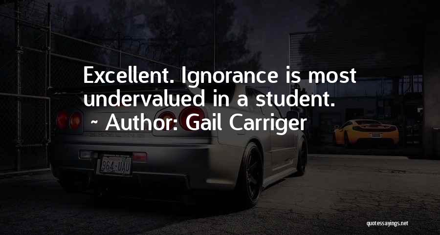 Gail Carriger Quotes: Excellent. Ignorance Is Most Undervalued In A Student.