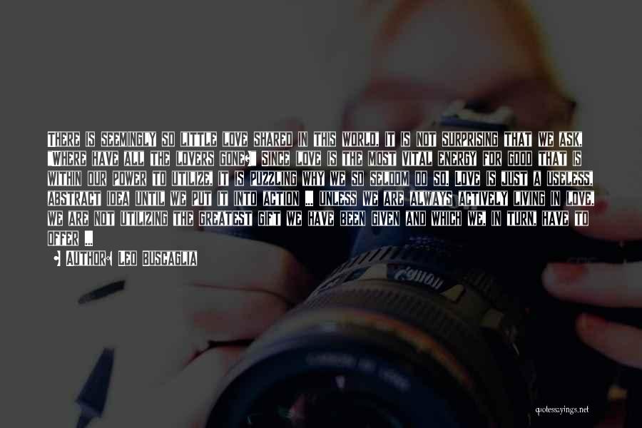 Leo Buscaglia Quotes: There Is Seemingly So Little Love Shared In This World, It Is Not Surprising That We Ask, Where Have All