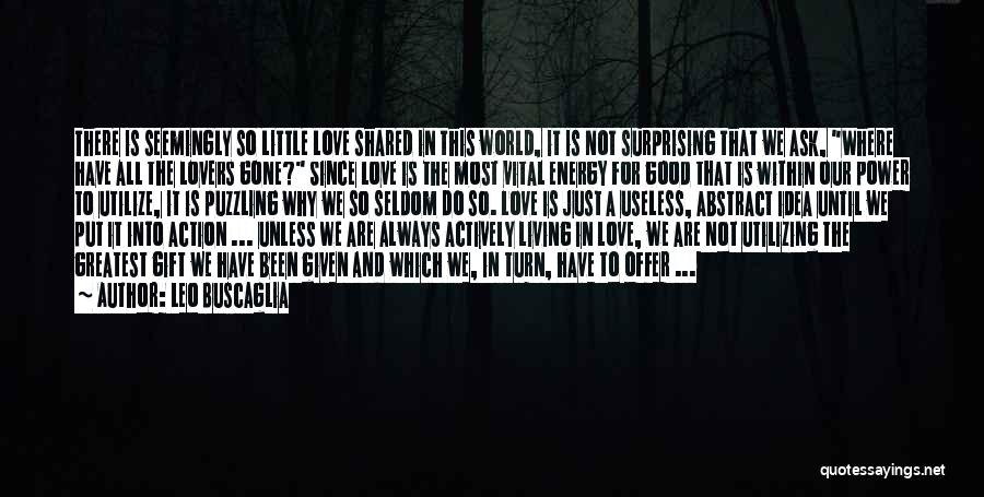 Leo Buscaglia Quotes: There Is Seemingly So Little Love Shared In This World, It Is Not Surprising That We Ask, Where Have All