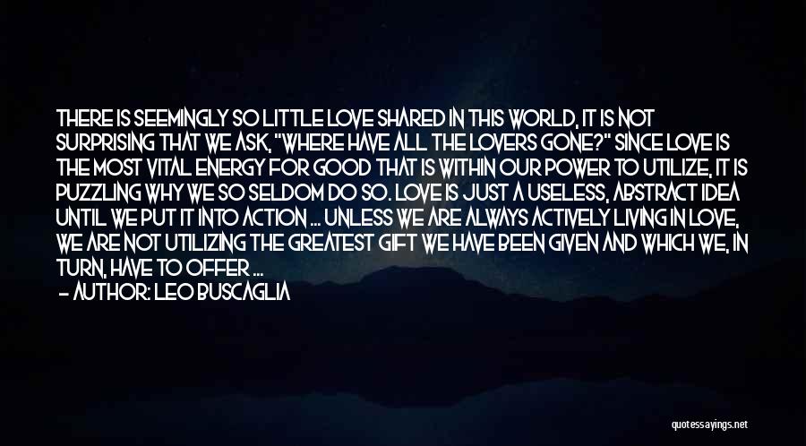 Leo Buscaglia Quotes: There Is Seemingly So Little Love Shared In This World, It Is Not Surprising That We Ask, Where Have All