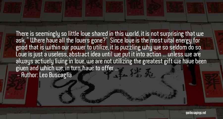 Leo Buscaglia Quotes: There Is Seemingly So Little Love Shared In This World, It Is Not Surprising That We Ask, Where Have All